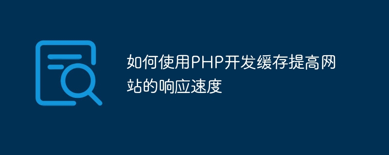 如何使用php开发缓存提高网站的响应速度