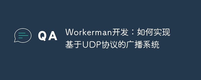 Workerman开发：如何实现基于UDP协议的广播系统