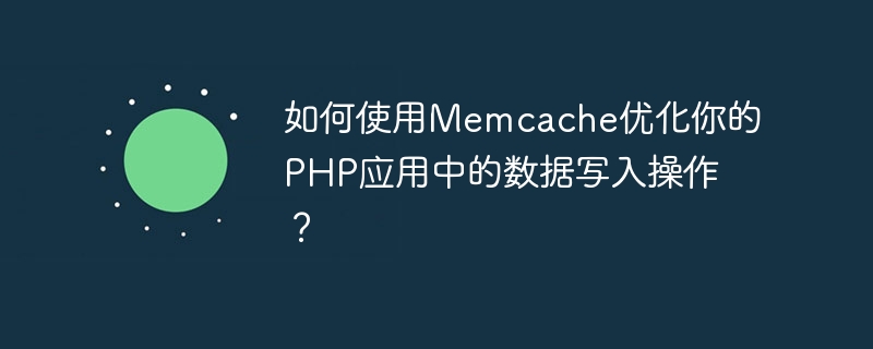 如何使用Memcache优化你的PHP应用中的数据写入操作？