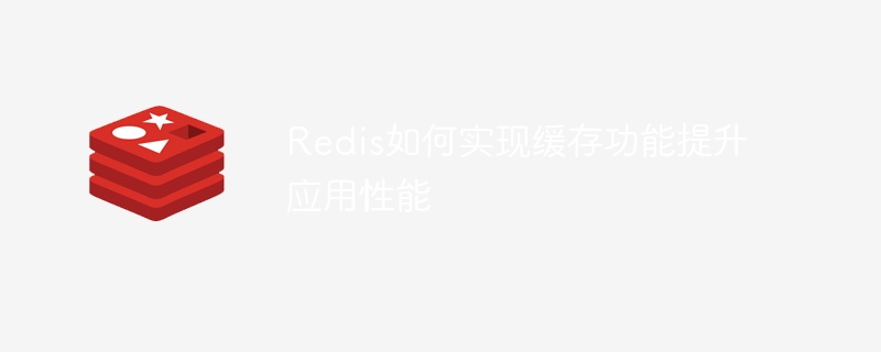 Redis如何实现缓存功能提升应用性能