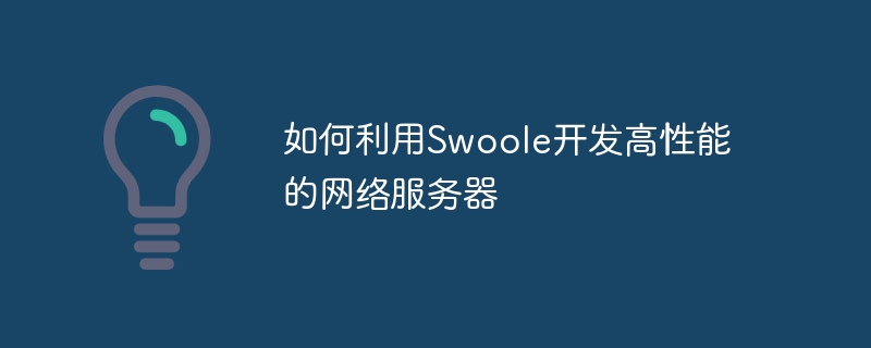 Swoole을 사용하여 고성능 네트워크 서버를 개발하는 방법