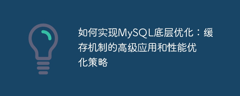如何实现MySQL底层优化：缓存机制的高级应用和性能优化策略