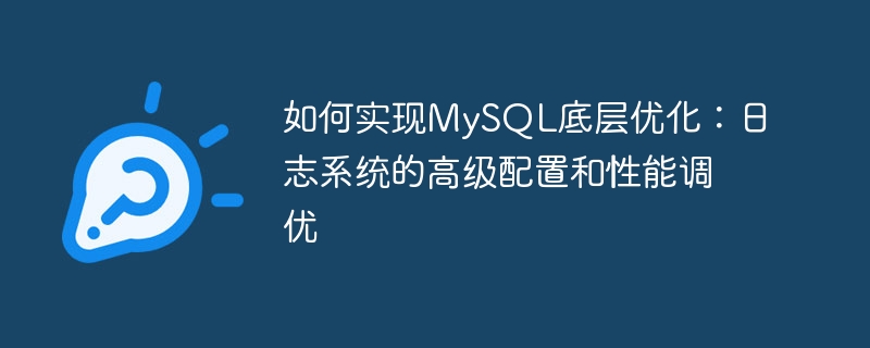 So erreichen Sie eine zugrunde liegende Optimierung von MySQL: erweiterte Konfiguration und Leistungsoptimierung des Protokollsystems