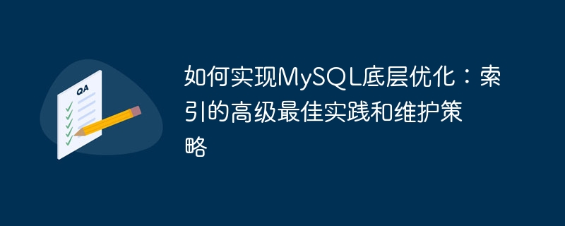 So erreichen Sie eine zugrunde liegende Optimierung von MySQL: Erweiterte Best Practices und Wartungsstrategien für Indizes