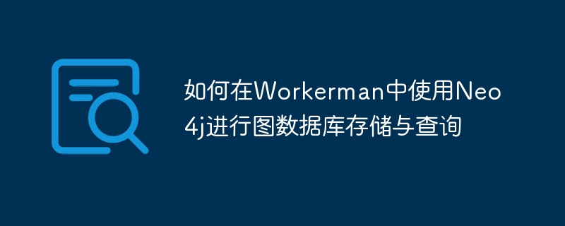 如何在Workerman中使用Neo4j進行圖資料庫儲存與查詢