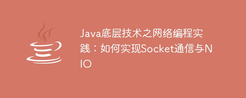 Pratique de la programmation réseau de la technologie sous-jacente Java : comment implémenter la communication Socket et NIO