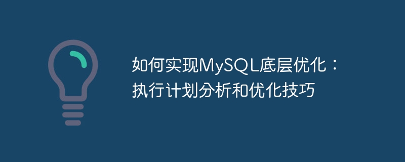 如何实现MySQL底层优化：执行计划分析和优化技巧
