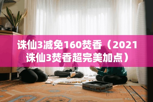 2021诛仙3焚香超完美加点,享受160减免优惠!