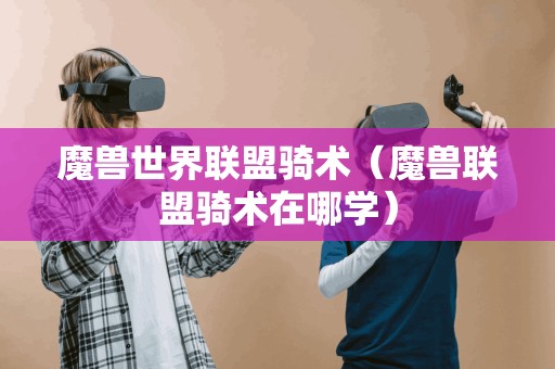 魔兽世界联盟骑术(魔兽联盟骑术在哪学)