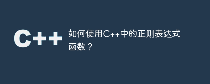 如何使用c++中的正则表达式函数？