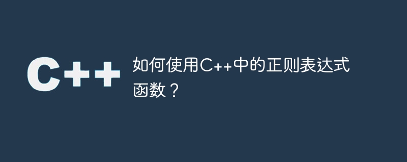 如何使用C++中的正则表达式函数？