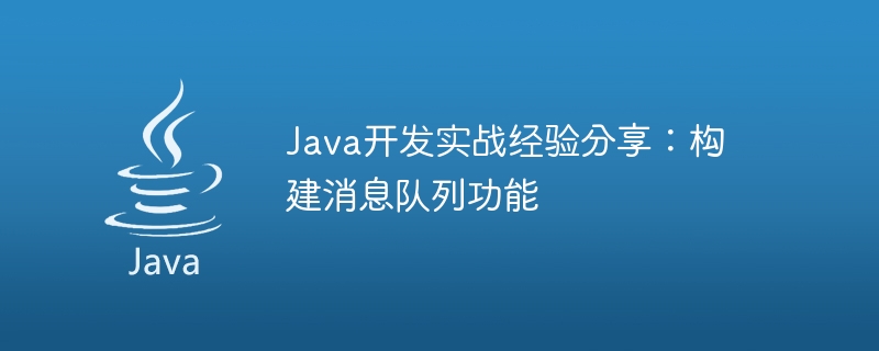 Java开发实战经验分享：构建消息队列功能