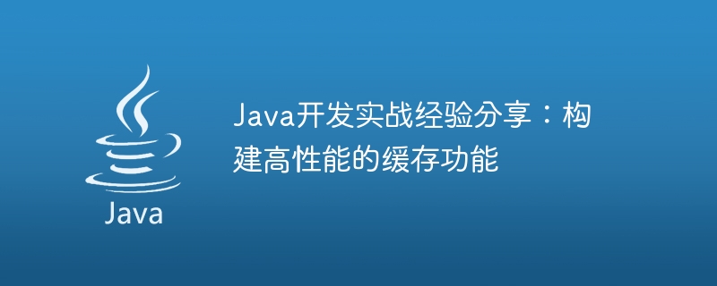 Java开发实战经验分享：构建高性能的缓存功能