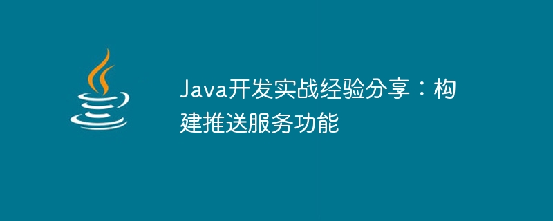 Java开发实战经验分享：构建推送服务功能
