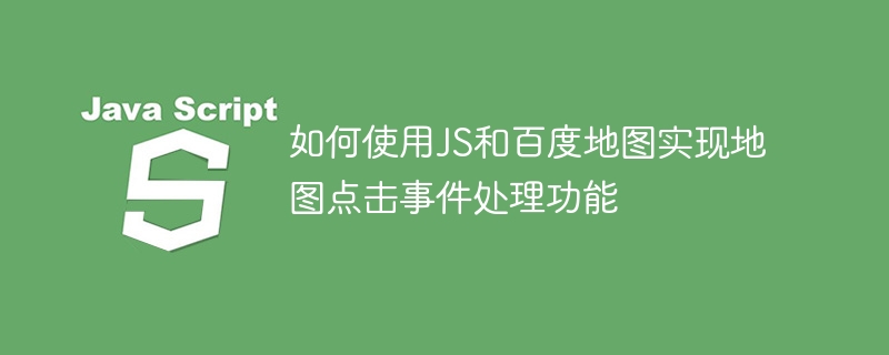 如何使用JS和百度地图实现地图点击事件处理功能