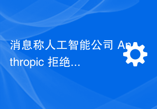 消息称人工智能公司 Anthropic 拒绝 OpenAI 的合并要约