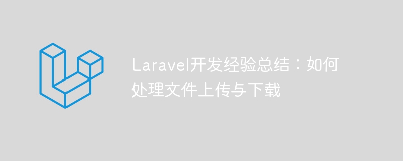 Laravel開發經驗總結：如何處理文件上傳與下載-小浪學習網