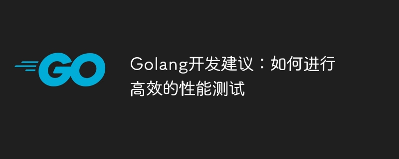 Golang 개발 조언: 효율적인 성능 테스트를 수행하는 방법