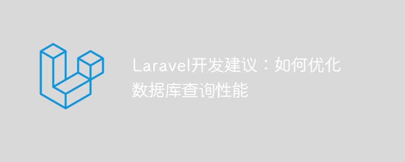 Laravel開發建議：如何最佳化資料庫查詢效能