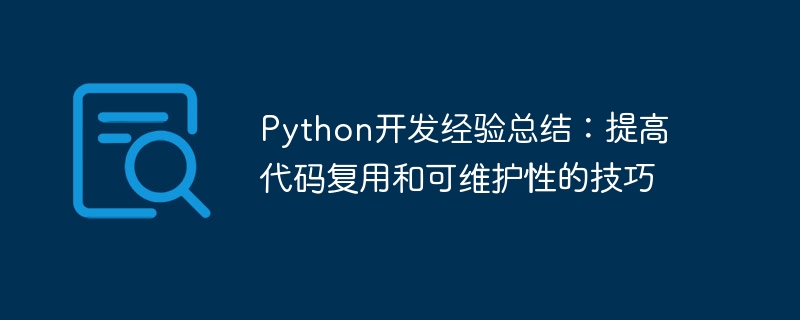 Python 개발 경험 요약: 코드 재사용 및 유지 관리성을 향상시키는 팁