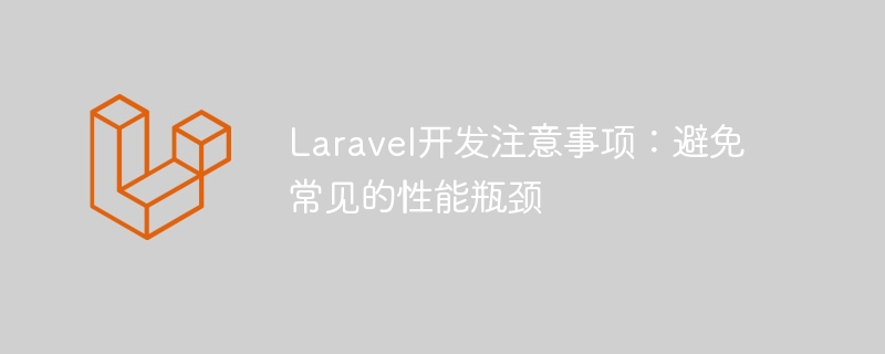 laravel开发注意事项：避免常见的性能瓶颈