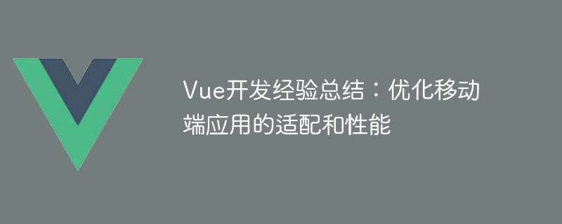 vue开发经验总结：优化移动端应用的适配和性能