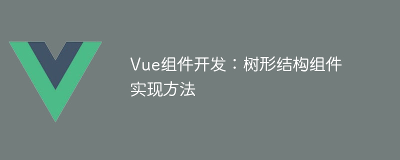 vue组件开发：树形结构组件实现方法