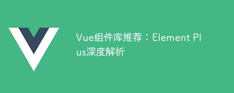 vue组件库推荐:element plus深度解析