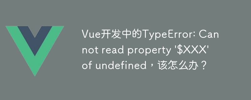 Vue开发中的TypeError: Cannot read property '$XXX' of undefined，该怎么办？