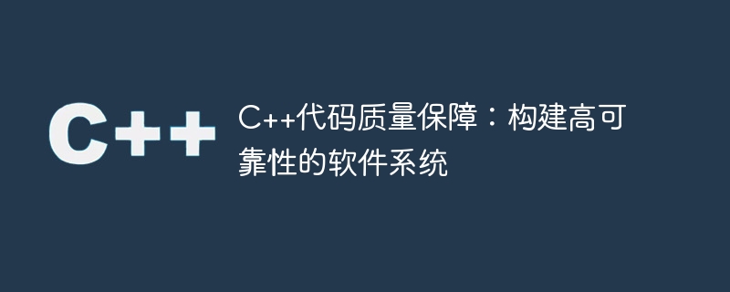 c++代码质量保障：构建高可靠性的软件系统
