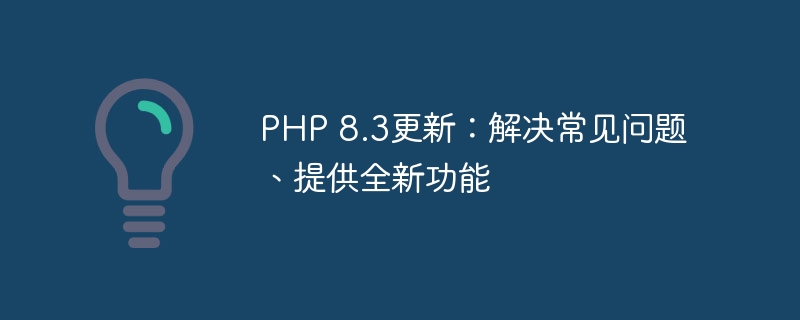 PHP 8.3更新：解决常见问题、提供全新功能