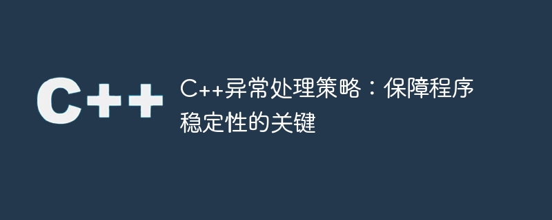 c++异常处理策略：保障程序稳定性的关键