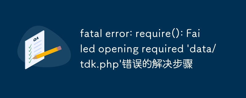 fatal error: require(): Failed opening required 'data/tdk.php'错误的解决步骤