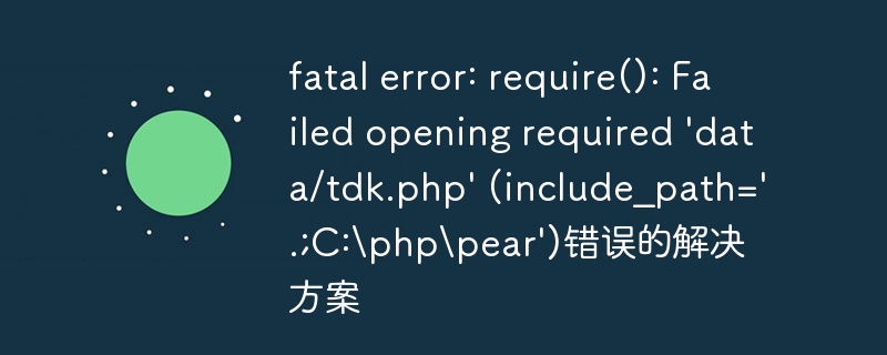 fatal error: require(): Failed opening required 'data/tdk.php' (include_path='.;C:phppear')错误的解决方案
