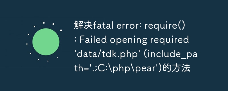 解决fatal error: require(): failed opening required 'data/tdk.php' (include_path='.;c:\php\pear')的方法