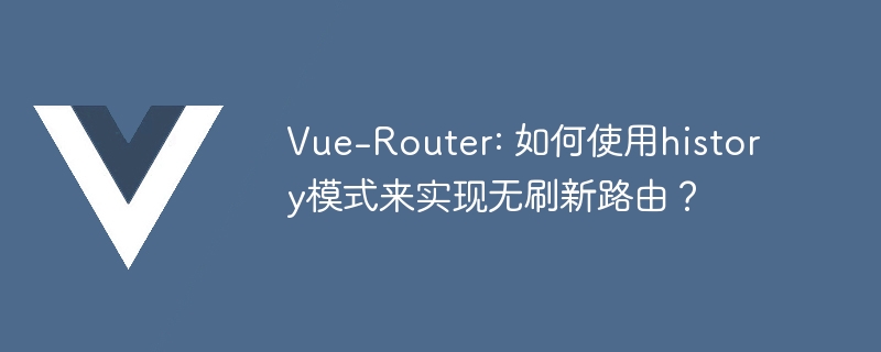 Vue-Router: 如何使用history模式来实现无刷新路由？