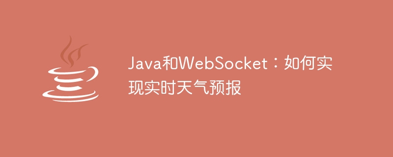 Java和WebSocket：如何实现实时天气预报