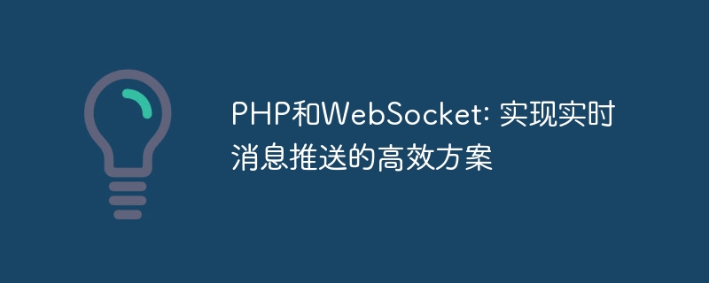 PHP和WebSocket: 实现实时消息推送的高效方案