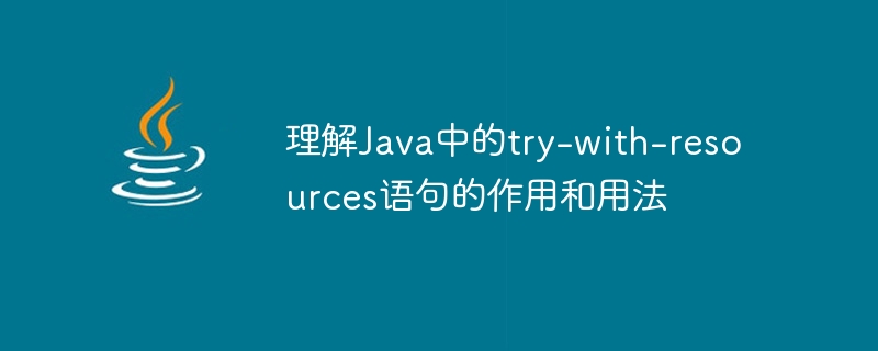 理解Java中的try-with-resources语句的作用和用法