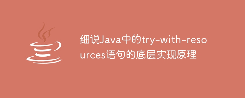 细说java中的try-with-resources语句的底层实现原理