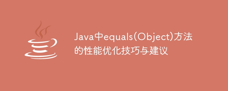 Java中equals(Object)方法的性能优化技巧与建议