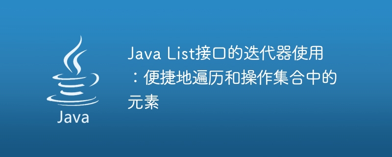 java list接口的迭代器使用：便捷地遍历和操作集合中的元素