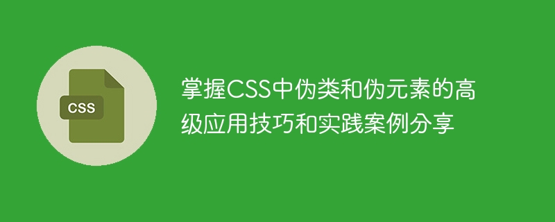 掌握css中伪类和伪元素的高级应用技巧和实践案例分享