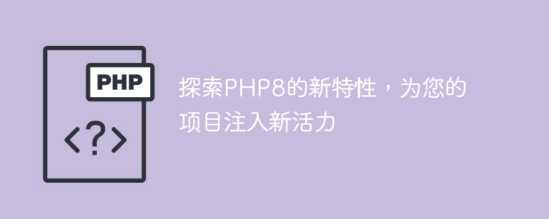 探索php8的新特性，为您的项目注入新活力