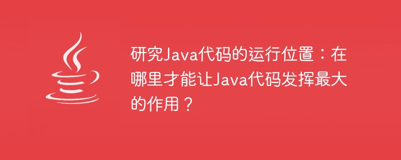 研究Java代码的运行位置：在哪里才能让Java代码发挥最大的作用？