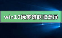 Windows 10系统游玩英雄联盟导致系统崩溃