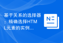 基于关系的选择器：精确选择HTML元素的实例演示