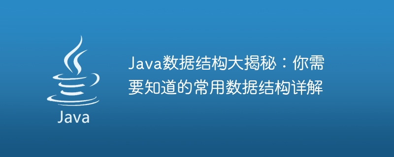 java数据结构大揭秘：你需要知道的常用数据结构详解