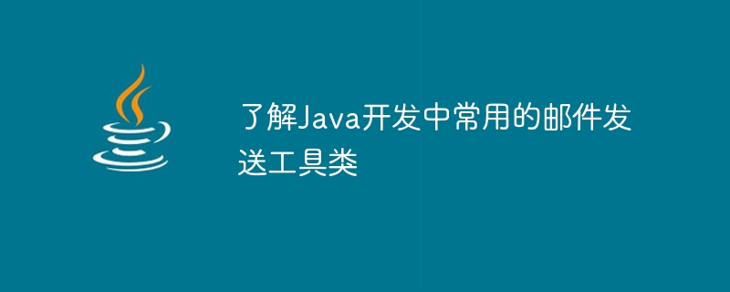 熟悉Java开发中常见的邮件发送工具类