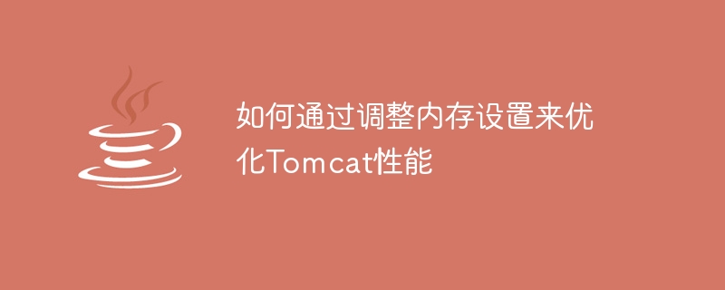 如何通过调整内存设置来优化tomcat性能